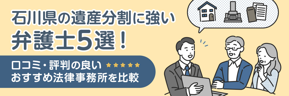 石川県の遺産分割に強い弁護士5選！口コミ・評判の良いおすすめ法律事務所を比較